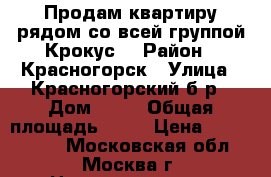 Продам квартиру рядом со всей группой Крокус! › Район ­ Красногорск › Улица ­ Красногорский б-р › Дом ­ 14 › Общая площадь ­ 33 › Цена ­ 2 990 000 - Московская обл., Москва г. Недвижимость » Квартиры продажа   . Московская обл.,Москва г.